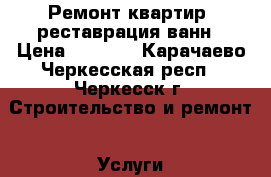 Ремонт квартир, реставрация ванн › Цена ­ 2 800 - Карачаево-Черкесская респ., Черкесск г. Строительство и ремонт » Услуги   